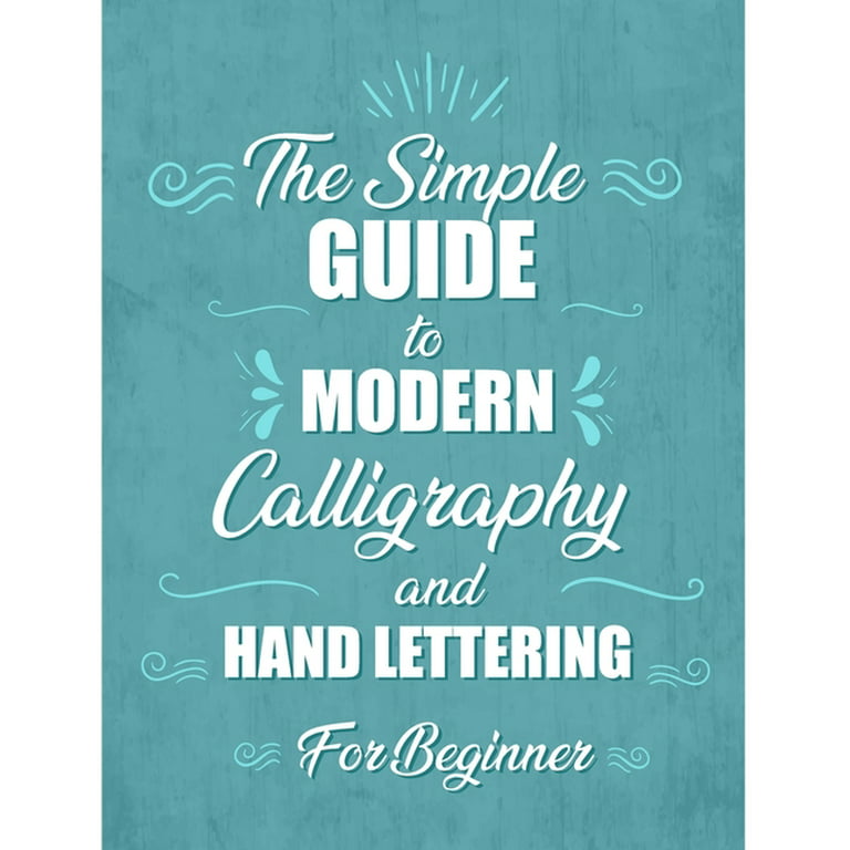 The Simple Guide to Modern Calligraphy and Hand Lettering for Beginner: Learn to Letter, A Hand Lettering Workbook with Tips, Techniques, Practice Pages, and Empty Practice Pages. [Book]