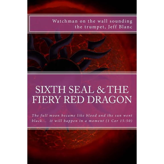 The sixth seal and the fiery red dragon: And there will be signs in the sun, in the moon, and in the stars Paperback 1981846905 9781981846900 Jeff Blanc