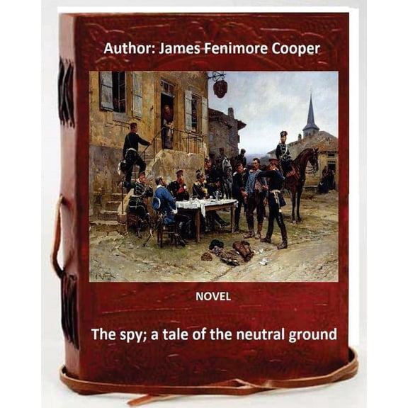 The spy; a tale of the neutral ground. NOVEL By: J.Fenimore Cooper (Original Classics)