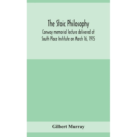 The Stoic Philosophy; Conway Memorial Lecture Delivered At South Place Institute On March 16, 1915, (Hardcover)