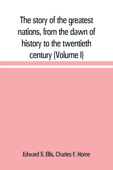 The story of the greatest nations, from the dawn of history to the  twentieth century : a comprehensive history, founded upon the leading  authorities, including a complete chronology of the world