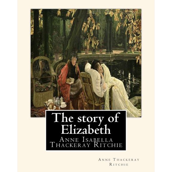 The story of Elizabeth, By Anne Thackeray Ritchie : Anne Isabella Thackeray Ritchie (Paperback)