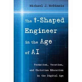 The T-Shaped Engineer in the Age of AI: Formation, Vocation, and Christian Education in the Digital Age, (Paperback)