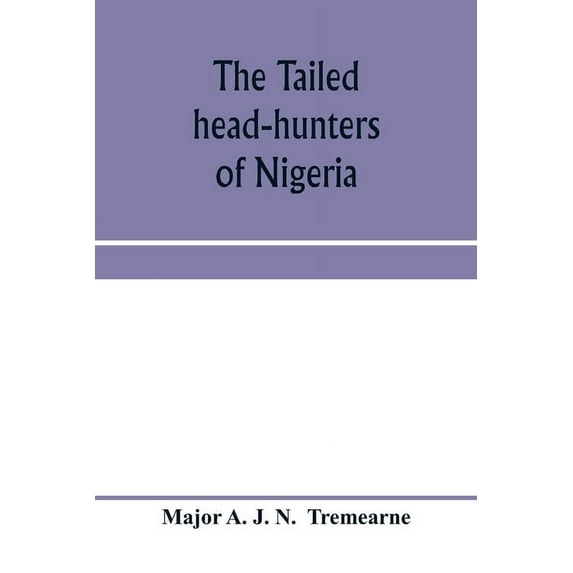 The tailed head-hunters of Nigeria; an account of an official's seven years' experience in the Northern Nigerian pagan b, (Paperback)