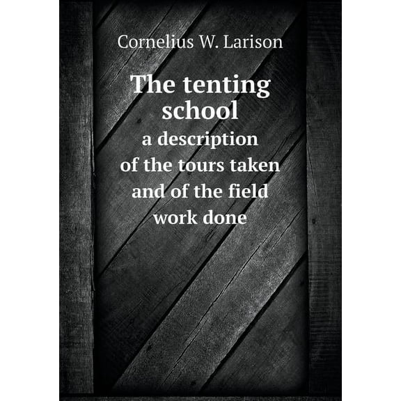 The Tenting School a Description of the Tours Taken and of the Field Work Done (Paperback)