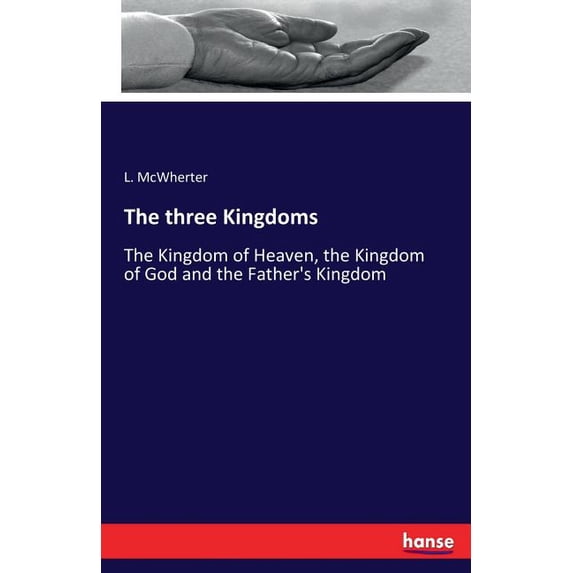 The three Kingdoms: The Kingdom of Heaven, the Kingdom of God and the Father's Kingdom, (Paperback)
