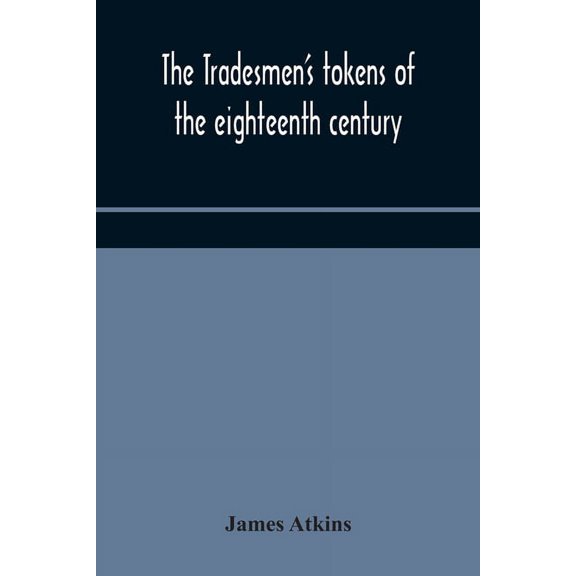 The tradesmen's tokens of the eighteenth century, (Paperback)