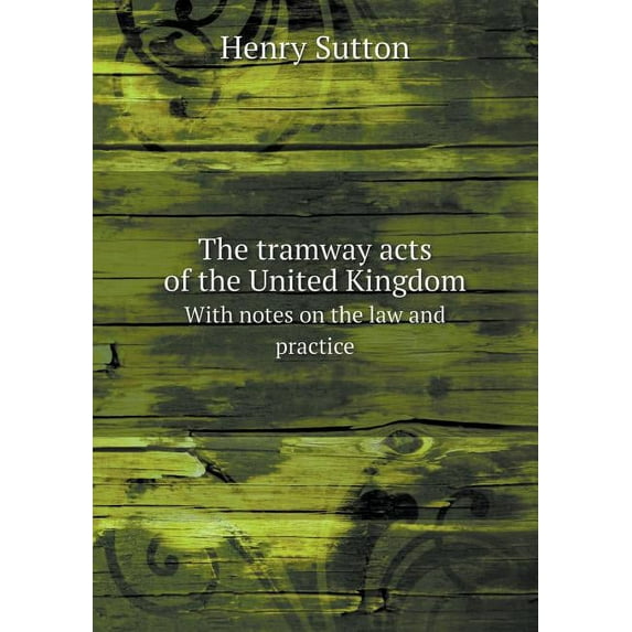 The tramway acts of the United Kingdom With notes on the law and practice (Paperback)