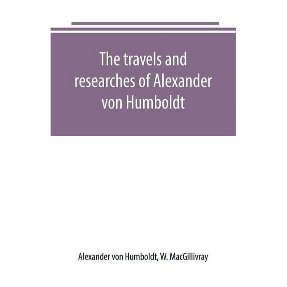 The travels and researches of Alexander von Humboldt, (Paperback)