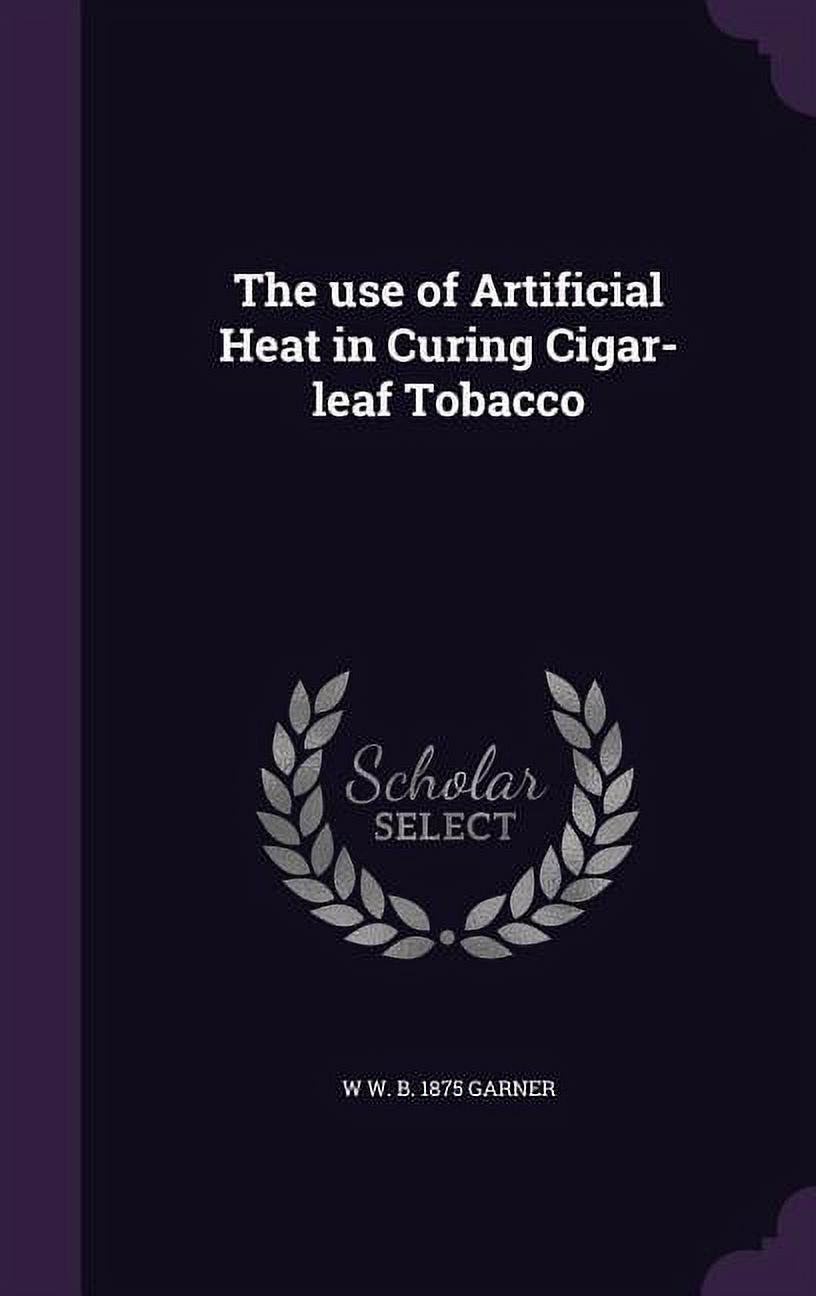 The use of Artificial Heat in Curing Cigar-leaf Tobacco (Hardcover)