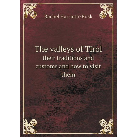 The valleys of Tirol their traditions and customs and how to visit them (Paperback)