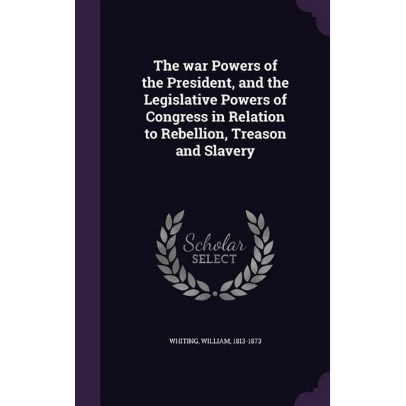 The war Powers of the President, and the Legislative Powers of Congress in Relation to Rebellion, Treason and Slavery (Hardcover)