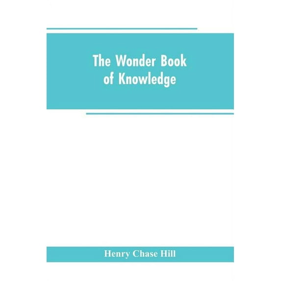 The wonder book of knowledge: the marvels of modern industry and invention, the interesting stories of common things, th, (Paperback)
