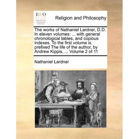 The works of Nathaniel Lardner, D.D. In eleven volumes: ... with general chronological tables, and copious indexes. To t, (Paperback)