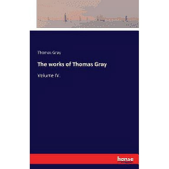 The works of Thomas Gray : Volume IV. (Paperback)