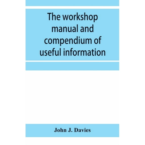 The workshop manual and compendium of useful information, (Paperback)