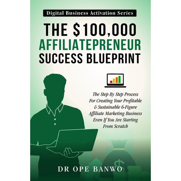 The $100,000 Affiliatepreneur Success Blueprint: The Step-By-Step Process For Creating Your Profitable & Sustainable 6-F, (Paperback)