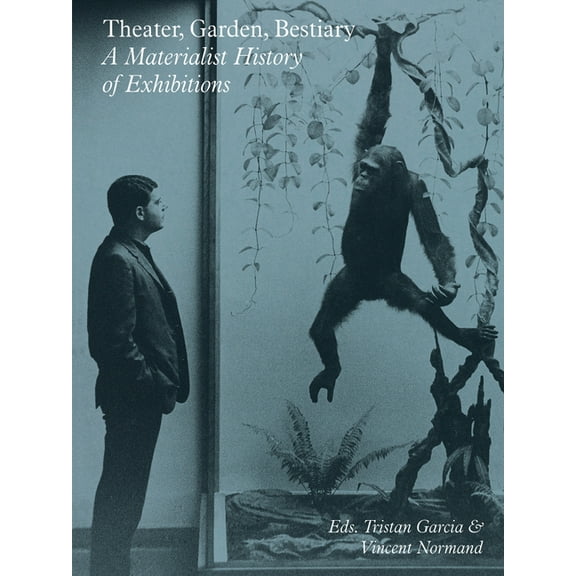 Theater, Garden, Bestiary : A Materialist History of Exhibitions (Paperback)