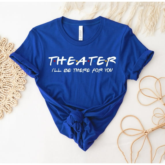 Theater I'll Be There For You T-shirt Drama Shirt Stage Play Gift Musical Teacher Tee Christmas Artist Sidekick Bestie I’ll School Shirts Friends Idea Tees Funny