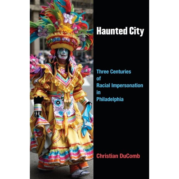 Theater: Theory/Text/Performance Haunted City: Three Centuries of Racial Impersonation in Philadelphia, (Paperback)