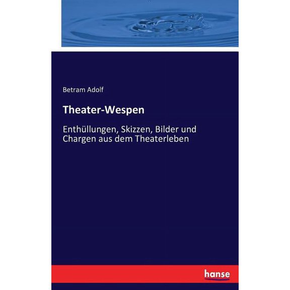 Theater-Wespen: Enthüllungen, Skizzen, Bilder und Chargen aus dem Theaterleben, (Paperback)