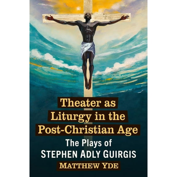 Theater as Liturgy in the Post-Christian Age: The Plays of Stephen Adly Guirgis, (Paperback)