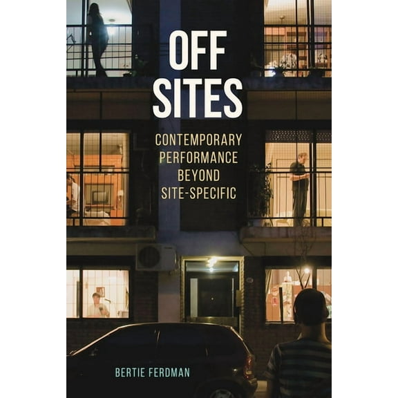 Theater in the Americas: Off Sites : Contemporary Performance beyond Site-Specific (Paperback)