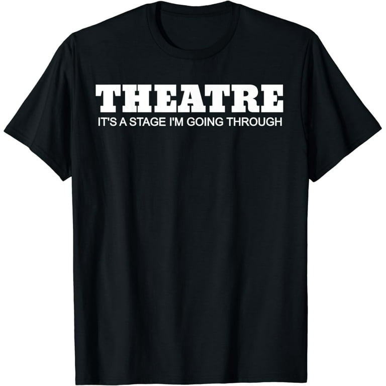 Theatre. It's A Stage I Am Going Through Funny T-Shirt Theatre. It's A Stage I Am Going Through Funny T-Shirt