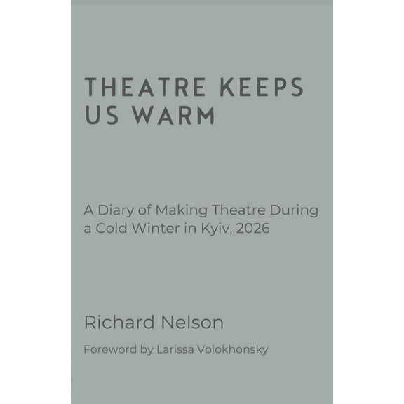 Theatre Keeps Us Warm - A Diary of Making Theatre During a Cold Winter in Kyiv, 2026, (Paperback)