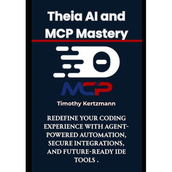MCP & Agentic AI Development Theia AI and MCP Mastery: Redefine Your Coding Experience with Agent-Powered Automation, Secure Integrations, and Future, Book 5, (Paperback)