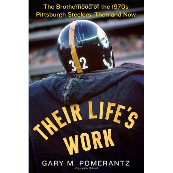 Pre-Owned Their Life's Work: The Brotherhood of the 1970s Pittsburgh Steelers, Then and Now (Hardcover) 1451691629 9781451691627