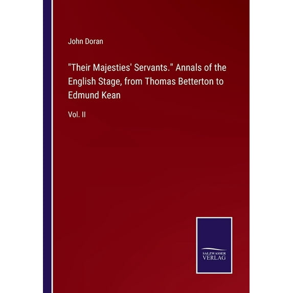 "Their Majesties' Servants." Annals of the English Stage, from Thomas Betterton to Edmund Kean:Vol. II