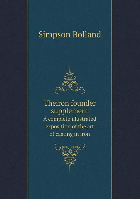 Theiron Founder Supplement a Complete Illustrated Exposition of the Art of Casting in Iron (Paperback)