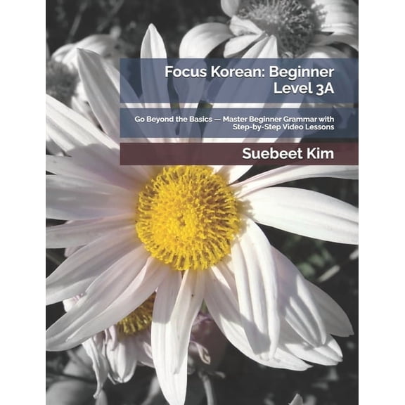 Thekoreantutor.com Focus Korean: Textboo Focus Korean: Beginner Level 3A: Go Beyond the Basics - Master Beginner Grammar with Step-by-Step Video Lessons, Book 3, (Paperback)