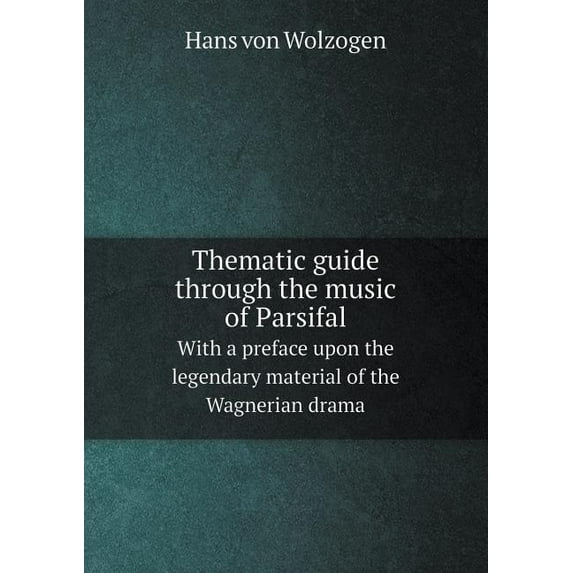Thematic guide through the music of Parsifal With a preface upon the legendary material of the Wagnerian drama (Paperback)