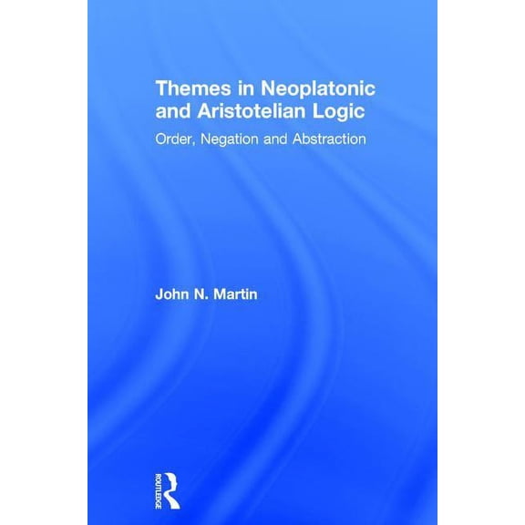 Themes in Neoplatonic and Aristotelian Logic: Order, Negation and Abstraction, (Hardcover)