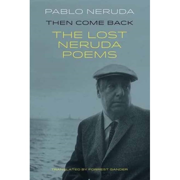 Then Come Back: The Lost Poems of Pablo Neruda (Paperback) by Pablo Neruda, Forrest Gander