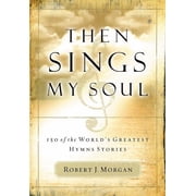 Then Sings My Soul 150 of the Worlds Greatest Hymn Stories, Paperback