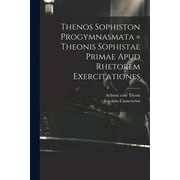 Thenos Sophiston Progymnasmata = Theonis Sophistae Primae Apud Rhetorem Exercitationes Paperback