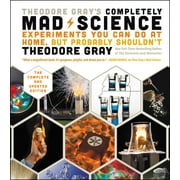 Theodore Gray's Completely Mad Science : Experiments You Can Do at Home but Probably Shouldn't: The Complete and Updated Edition (Hardcover)