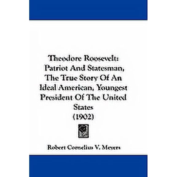 Theodore Roosevelt : Patriot And Statesman, The True Story Of An Ideal American, Youngest President Of The United States (1902) (Paperback)