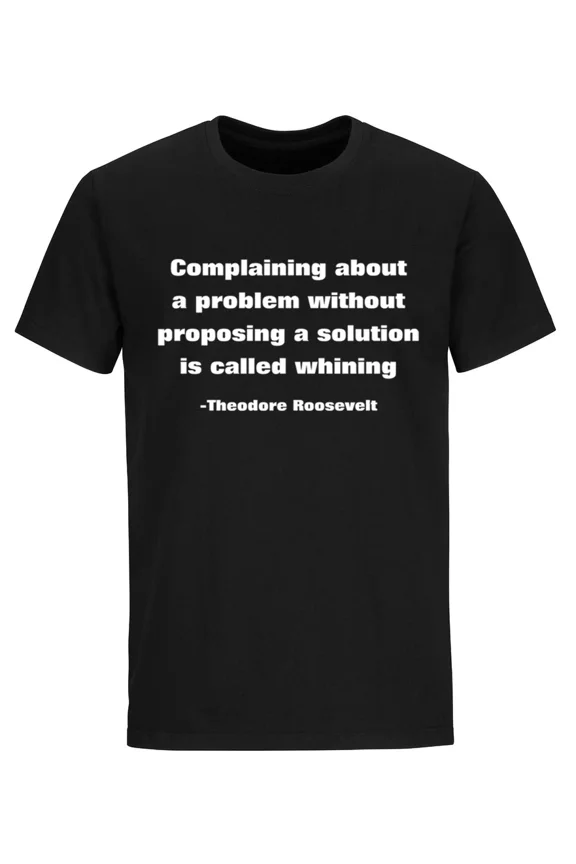 Theodore Roosevelt Quote Complaining Without Solution Is Whining Humor Tee Unisex T-Shirt up to Size 5XL