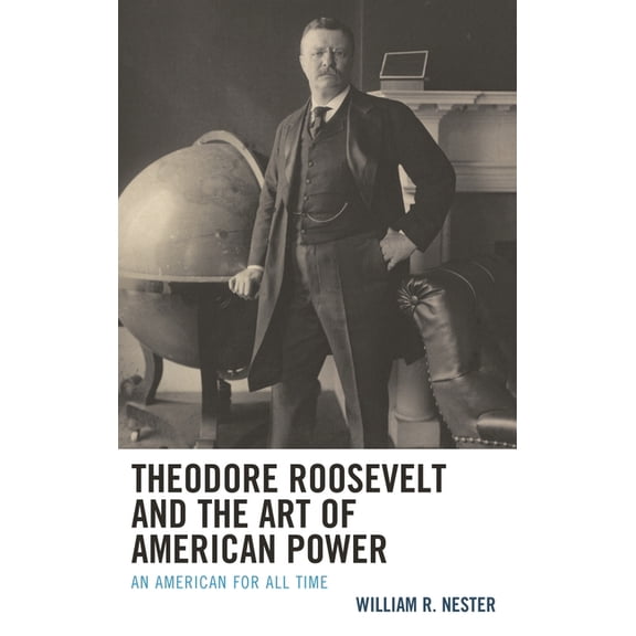 Theodore Roosevelt and the Art of American Power : An American for All Time (Hardcover)
