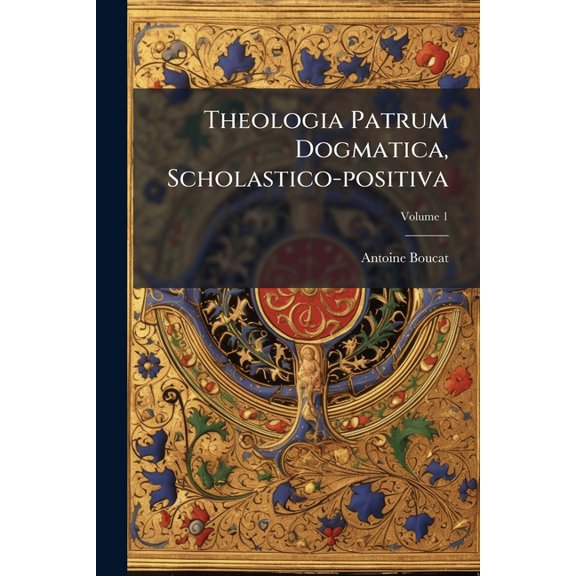 Theologia Patrum Dogmatica, Scholastico-positiva; Volume 1 (Paperback)