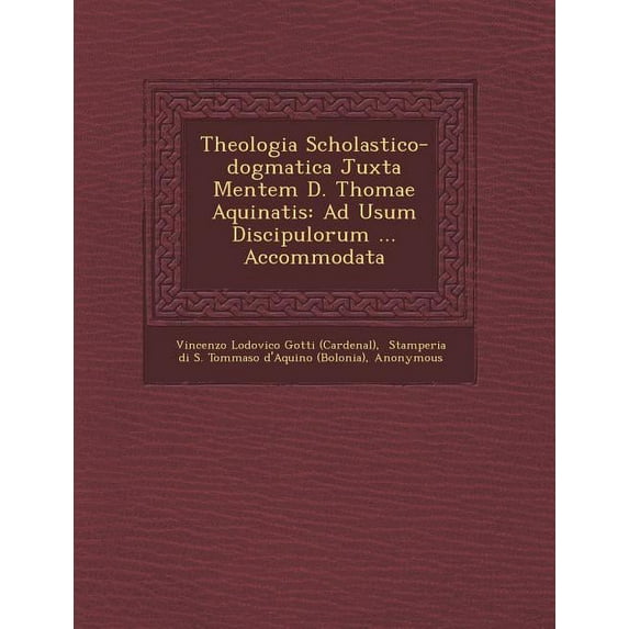 Theologia Scholastico-Dogmatica Juxta Mentem D. Thomae Aquinatis : Ad Usum Discipulorum ... Accommodata (Paperback)
