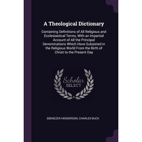 A Theological Dictionary : Containing Definitions of All Religious and Ecclesiastical Terms, With an Impartial Account of All the Principal Denominations Which Have Subsisted in the Religious World From the Birth of Christ to the Present Day (Paperback)