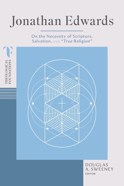 Theological Foundations Jonathan Edwards: On the Necessity of Scripture, Salvation, and "True Religion", (Paperback)