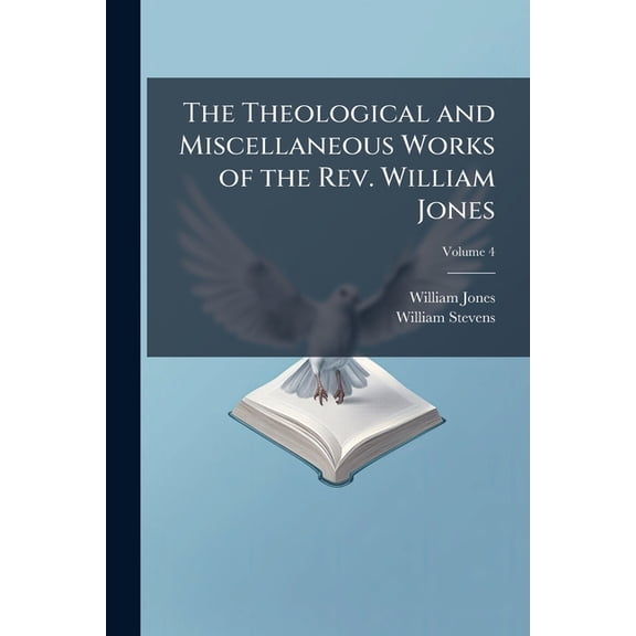 The Theological and Miscellaneous Works of the Rev. William Jones : To Which Is Prefixed a Short Account of His Life and Writings, Volume 4 (Paperback)