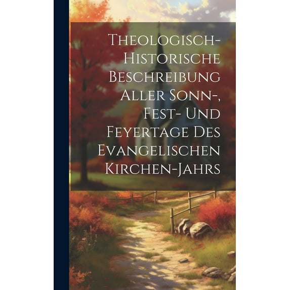 Theologisch-historische Beschreibung Aller Sonn-, Fest- Und Feyertage Des Evangelischen Kirchen-jahrs (Hardcover)