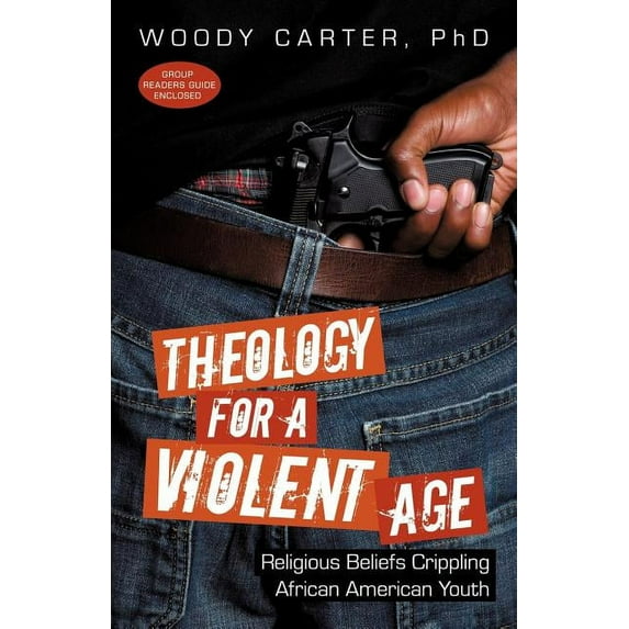 Theology for a Violent Age: Religious Beliefs Crippling African American Youth (Paperback) by Woody Carter
